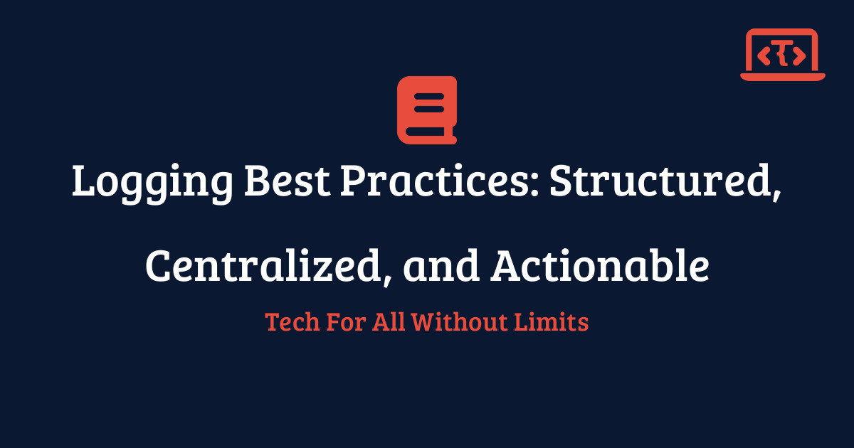 Logging Best Practices: Structured, Centralized, and Actionable | Techy ...